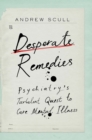 Desperate Remedies : Psychiatry's Turbulent Quest to Cure Mental Illness - eBook