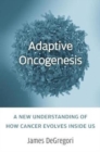 Adaptive Oncogenesis : A New Understanding of How Cancer Evolves inside Us - Book