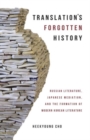 Translation’s Forgotten History : Russian Literature, Japanese Mediation, and the Formation of Modern Korean Literature - Book