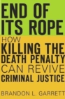 End of Its Rope : How Killing the Death Penalty Can Revive Criminal Justice - Book