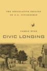 Civic Longing : The Speculative Origins of U.S. Citizenship - Book