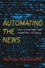 Automating the News : How Algorithms Are Rewriting the Media - Book