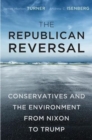 The Republican Reversal : Conservatives and the Environment from Nixon to Trump - Book