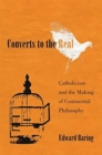 Converts to the Real : Catholicism and the Making of Continental Philosophy - Book