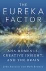 The Eureka Factor : Aha Moments, Creative Insight, and the Brain - eBook