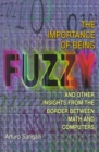 The Importance of Being Fuzzy : And Other Insights from the Border between Math and Computers - Book