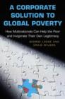 A Corporate Solution to Global Poverty : How Multinationals Can Help the Poor and Invigorate Their Own Legitimacy - Book