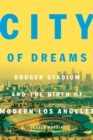 City of Dreams : Dodger Stadium and the Birth of Modern Los Angeles - Book