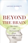 Beyond the Brain : How Body and Environment Shape Animal and Human Minds - Book