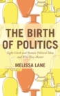 The Birth of Politics : Eight Greek and Roman Political Ideas and Why They Matter - Book