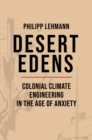 Desert Edens : Colonial Climate Engineering in the Age of Anxiety - Book