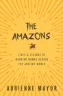 The Amazons : Lives and Legends of Warrior Women across the Ancient World - Book