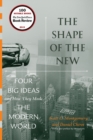 The Shape of the New : Four Big Ideas and How They Made the Modern World - Book