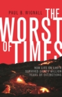 The Worst of Times : How Life on Earth Survived Eighty Million Years of Extinctions - Book