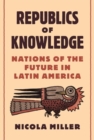 Republics of Knowledge : Nations of the Future in Latin America - Book