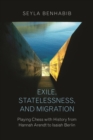 Exile, Statelessness, and Migration : Playing Chess with History from Hannah Arendt to Isaiah Berlin - eBook