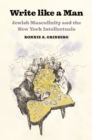 Write like a Man : Jewish Masculinity and the New York Intellectuals - Book
