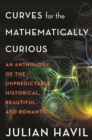 Curves for the Mathematically Curious : An Anthology of the Unpredictable, Historical, Beautiful, and Romantic - eBook