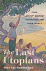 The Last Utopians : Four Late Nineteenth-Century Visionaries and Their Legacy - Book