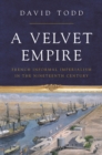 A Velvet Empire : French Informal Imperialism in the Nineteenth Century - Book