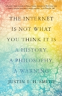 The Internet Is Not What You Think It Is : A History, a Philosophy, a Warning - eBook