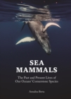 Sea Mammals : The Past and Present Lives of Our Oceans’ Cornerstone Species - Book