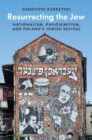 Resurrecting the Jew : Nationalism, Philosemitism, and Poland's Jewish Revival - eBook