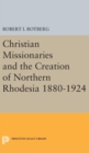 Christian Missionaries and the Creation of Northern Rhodesia 1880-1924 - Book