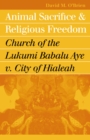 Animal Sacrifice and Religious Freedom : Church of the Lukumi Babalu Aye v. City of Hialeah - Book