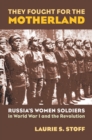 They Fought for the Motherland : Russia's Women Soldiers in World War I and the Revolution - Book
