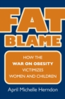 Fat Blame : How the War on Obesity Victimizes Women and Children - Book