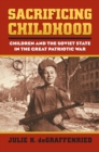 Sacrificing Childhood : Children and the Soviet State in the Great Patriotic War - eBook