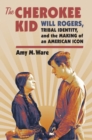 The Cherokee Kid : Will Rogers, Tribal Identity, and the Making of an American Icon - Book