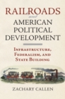Railroads and American Political Development : Infrastructure, Federalism, and State Building - Book