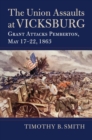 The Union Assaults at Vicksburg : Grant Attacks Pemberton, May 17-22, 1863 - Book