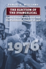 The Election of the Evangelical : Jimmy Carter, Gerald Ford, and the Presidential Contest of 1976 - eBook