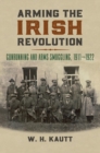 Arming the Irish Revolution : Gunrunning and Arms Smuggling, 1911-1922 - Book