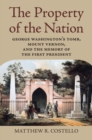 The Property of the Nation : George Washington's Tomb, Mount Vernon, and the Memory of the First President - Book