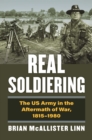 Real Soldiering : The US Army in the Aftermath of War, 1815-1980 - eBook