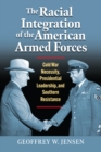 The Racial Integration of the American Armed Forces : Cold War Necessity, Presidential Leadership, and Southern Resistance - eBook