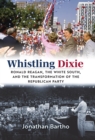 Whistling Dixie : Ronald Reagan, the White South, and the Transformation of the Republican Party - eBook