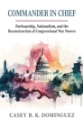 Commander in Chief : Partisanship, Nationalism, and the Reconstruction of Congressional War - Book