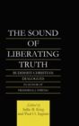 The Sound of Liberating Truth : Buddhist-Christian Dialogues in Honor of Frederick J. Streng - Book