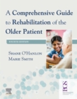 A Comprehensive Guide to Rehabilitation of the Older Patient E-Book : A Comprehensive Guide to Rehabilitation of the Older Patient E-Book - eBook