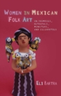 Women in Mexican Folk Art : Of Promises, Betrayals, Monsters and Celebrities - Book