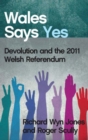 Wales Says Yes : Devolution and the 2011 Welsh Referendum - Book