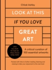 Look At This If You Love Great Art : A critical curation of 100 essential artworks • Packed with links to further reading, listening and viewing to take your enjoyment to the next level - Book