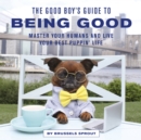 The Good Boy's Guide to Being Good : Master Your Humans and Live Your Best Puppin’ Life - Book