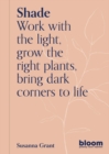 Shade : Bloom Gardener's Guide: Work with the light, grow the right plants, bring dark corners to life Volume 2 - Book