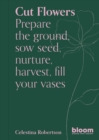 Cut Flowers : Bloom Gardener's Guide: Prepare the ground, sow seed, nurture, harvest, fill your vases Volume 3 - Book
